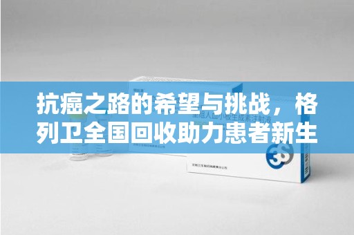 岳阳抗癌之路的希望与挑战，格列卫全国回收助力患者新生活