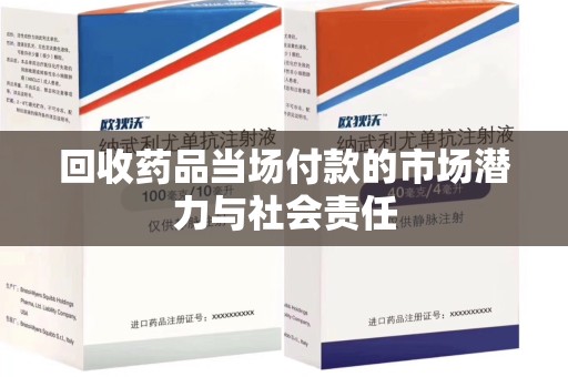 岳阳回收药品当场付款的市场潜力与社会责任