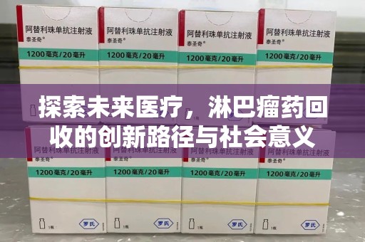 岳阳探索未来医疗，淋巴瘤药回收的创新路径与社会意义