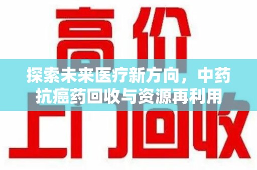 岳阳探索未来医疗新方向，中药抗癌药回收与资源再利用
