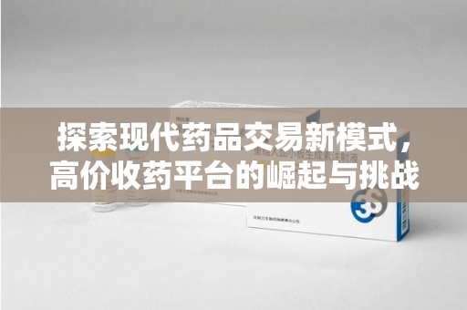 岳阳探索现代药品交易新模式，高价收药平台的崛起与挑战