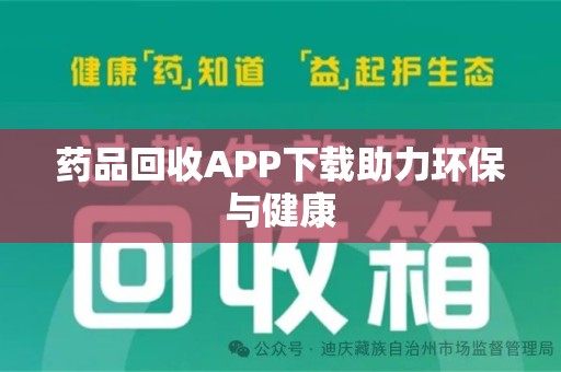 岳阳药品回收APP下载助力环保与健康