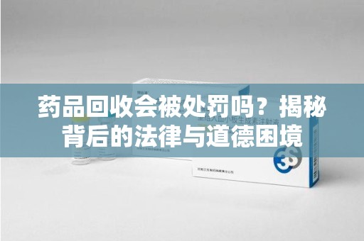 岳阳药品回收会被处罚吗？揭秘背后的法律与道德困境