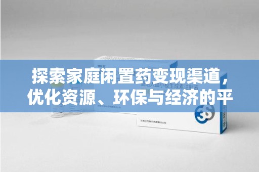 岳阳探索家庭闲置药变现渠道，优化资源、环保与经济的平衡点