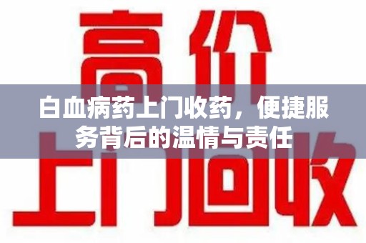 岳阳白血病药上门收药，便捷服务背后的温情与责任