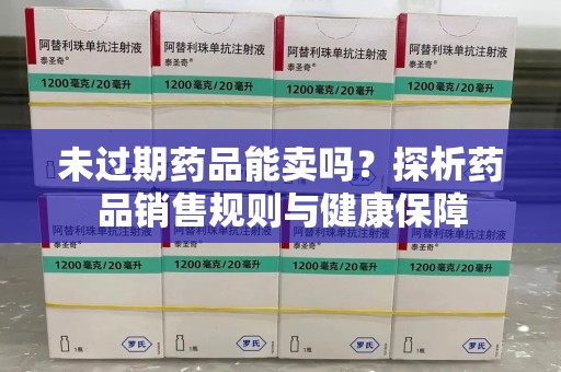 岳阳未过期药品能卖吗？探析药品销售规则与健康保障
