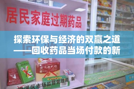 岳阳探索环保与经济的双赢之道——回收药品当场付款的新型模式
