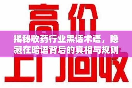 岳阳揭秘收药行业黑话术语，隐藏在暗语背后的真相与规则