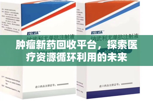 岳阳肿瘤新药回收平台，探索医疗资源循环利用的未来