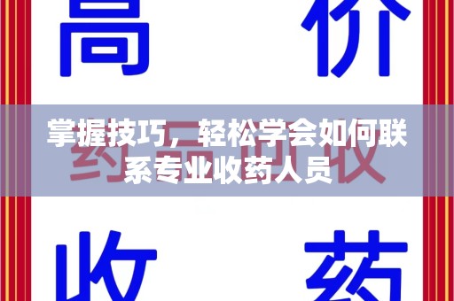 岳阳掌握技巧，轻松学会如何联系专业收药人员