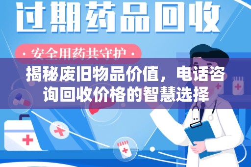 岳阳揭秘废旧物品价值，电话咨询回收价格的智慧选择