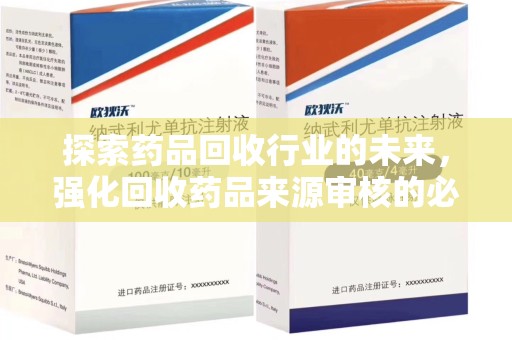 岳阳探索药品回收行业的未来，强化回收药品来源审核的必要性