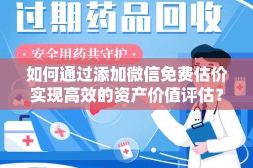 岳阳如何通过添加微信免费估价实现高效的资产价值评估？