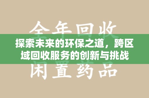 岳阳探索未来的环保之道，跨区域回收服务的创新与挑战