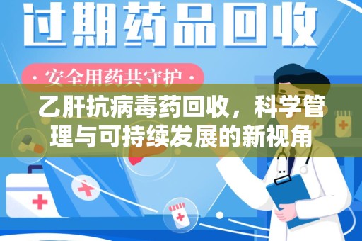 岳阳乙肝抗病毒药回收，科学管理与可持续发展的新视角