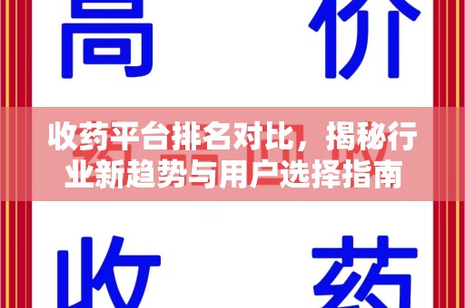 岳阳收药平台排名对比，揭秘行业新趋势与用户选择指南