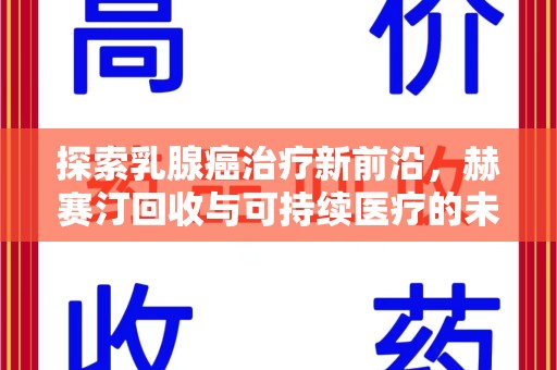 岳阳探索乳腺癌治疗新前沿，赫赛汀回收与可持续医疗的未来