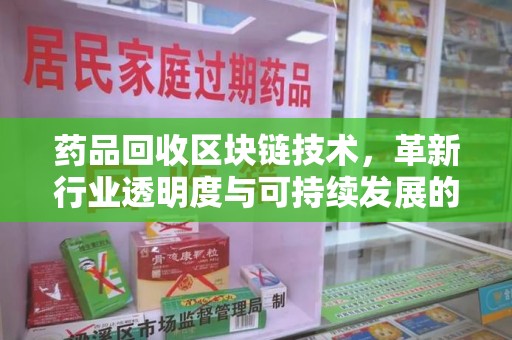 岳阳药品回收区块链技术，革新行业透明度与可持续发展的关键