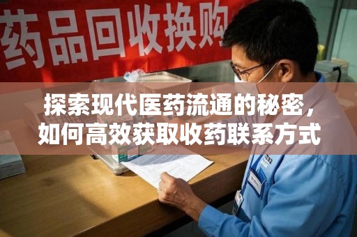 岳阳探索现代医药流通的秘密，如何高效获取收药联系方式并优化资源利用