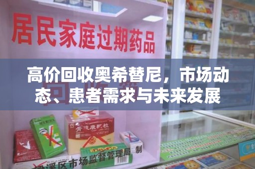 岳阳高价回收奥希替尼，市场动态、患者需求与未来发展