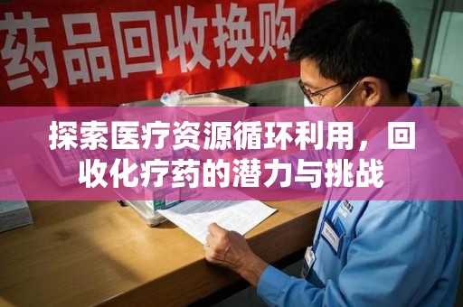 岳阳探索医疗资源循环利用，回收化疗药的潜力与挑战