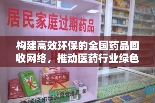 岳阳构建高效环保的全国药品回收网络，推动医药行业绿色转型