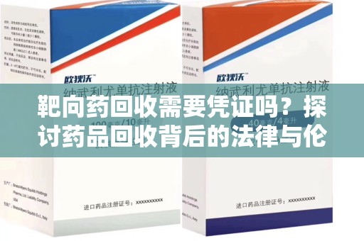 岳阳靶向药回收需要凭证吗？探讨药品回收背后的法律与伦理