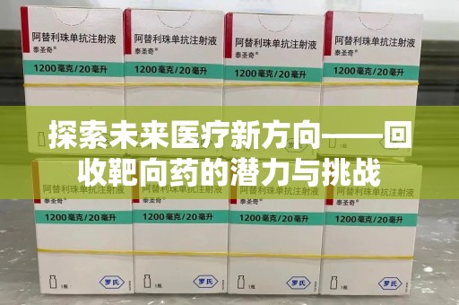 岳阳探索未来医疗新方向——回收靶向药的潜力与挑战