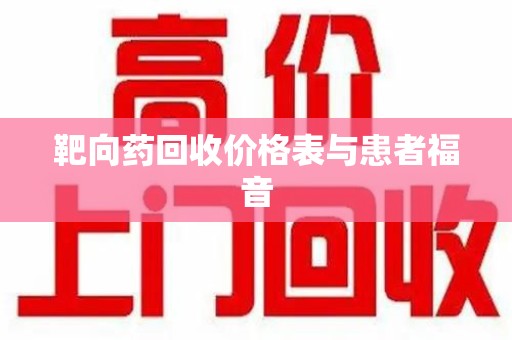 岳阳靶向药回收价格表与患者福音
