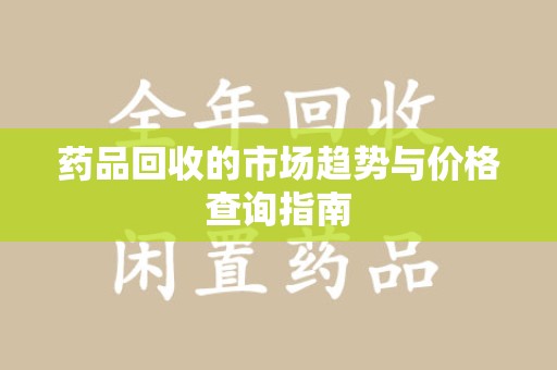 岳阳药品回收的市场趋势与价格查询指南