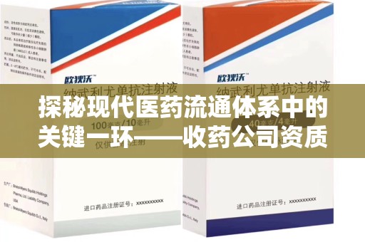 岳阳探秘现代医药流通体系中的关键一环——收药公司资质查询与规范管理