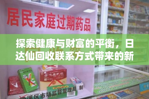 岳阳探索健康与财富的平衡，日达仙回收联系方式带来的新机遇