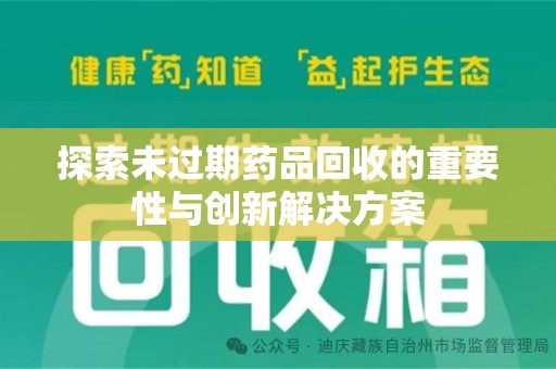 岳阳探索未过期药品回收的重要性与创新解决方案