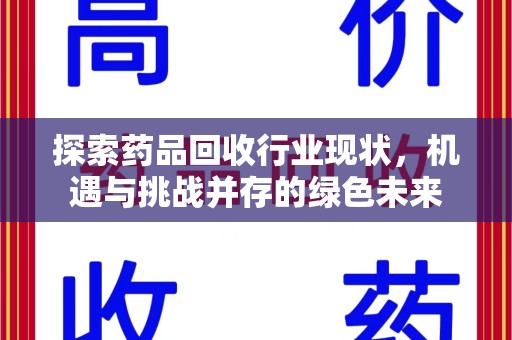 岳阳探索药品回收行业现状，机遇与挑战并存的绿色未来