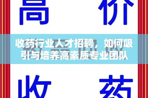 岳阳收药行业人才招聘，如何吸引与培养高素质专业团队