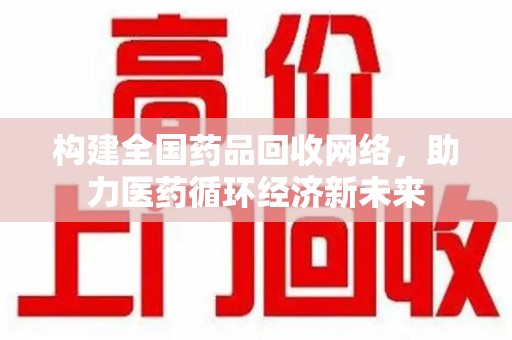 岳阳构建全国药品回收网络，助力医药循环经济新未来