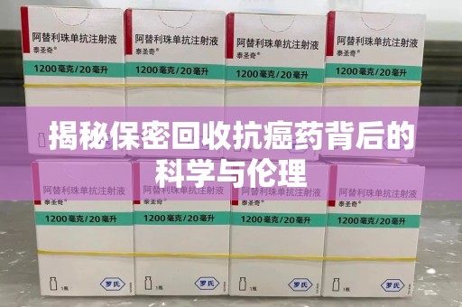 岳阳揭秘保密回收抗癌药背后的科学与伦理