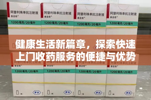 岳阳健康生活新篇章，探索快速上门收药服务的便捷与优势