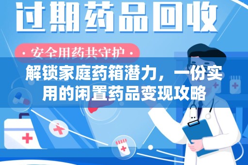 岳阳解锁家庭药箱潜力，一份实用的闲置药品变现攻略