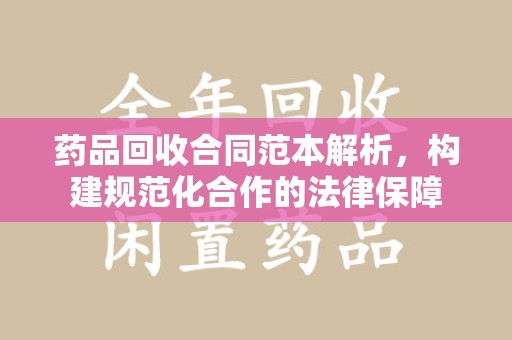 岳阳药品回收合同范本解析，构建规范化合作的法律保障