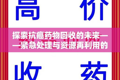 岳阳探索抗癌药物回收的未来——紧急处理与资源再利用的新篇章