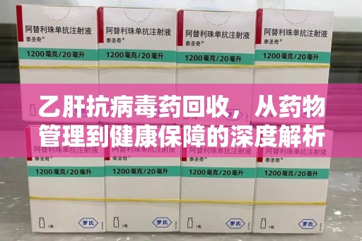 岳阳乙肝抗病毒药回收，从药物管理到健康保障的深度解析