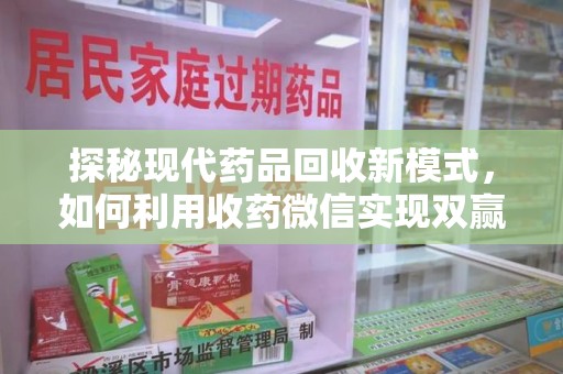 岳阳探秘现代药品回收新模式，如何利用收药微信实现双赢？