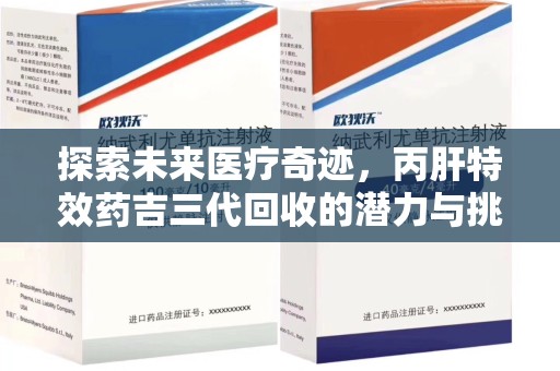 岳阳探索未来医疗奇迹，丙肝特效药吉三代回收的潜力与挑战