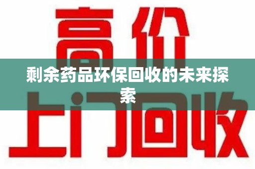 岳阳剩余药品环保回收的未来探索