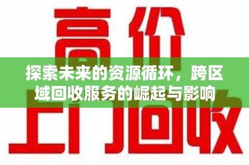 岳阳探索未来的资源循环，跨区域回收服务的崛起与影响