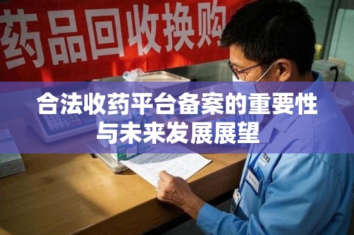 岳阳合法收药平台备案的重要性与未来发展展望