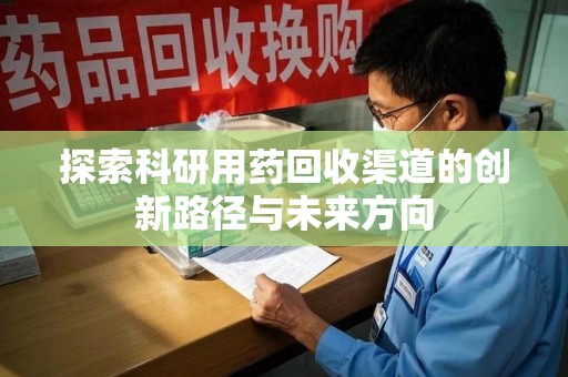岳阳探索科研用药回收渠道的创新路径与未来方向