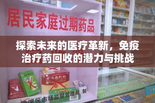 岳阳探索未来的医疗革新，免疫治疗药回收的潜力与挑战
