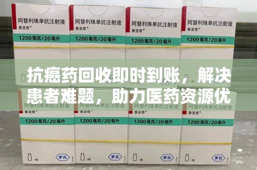 岳阳抗癌药回收即时到账，解决患者难题，助力医药资源优化